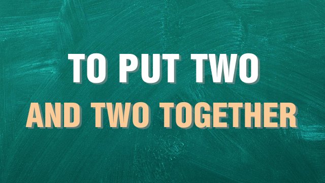 to put two and two together выражение на английском языке