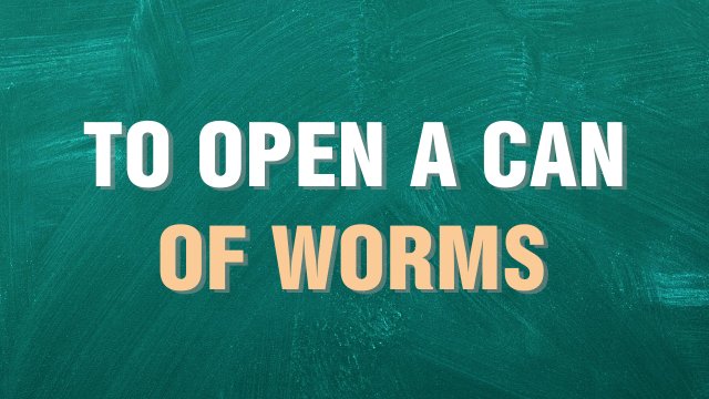 to open a can of worms выражение на английском языке